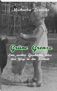 Grüne Grenze - Eine wahre Geschichte auf dem Weg in die Freiheit . - Michaela Zernicke - E-Book