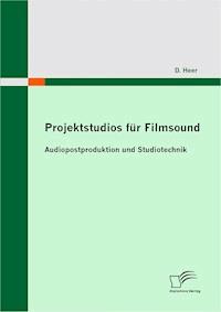 Projektstudios für Filmsound: Audiopostproduktion und Studiotechnik - D. Heer - E-Book