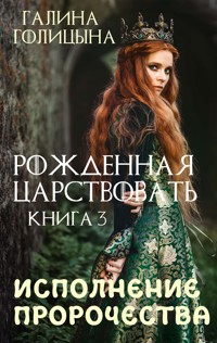 Рожденная царствовать. Книга третья. Исполнение пророчества - Галина Голицына - E-Book
