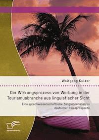 Der Wirkungsprozess von Werbung in der Tourismusbranche aus linguistischer Sicht: Eine sprachwissenschaftliche Zielgruppenanalyse deutscher Reiseprospekte - Wolfgang Kulzer - E-Book
