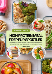 High Protein Meal Prep für Sportler: 1000 Rezepte für maximalen Muskelaufbau, schnelle Regeneration & optimale Leistung – inkl. Protein-Shakes und Post-Workout-Meals (Fitness Kochbuch) - Clarissa Lorenz - E-Book