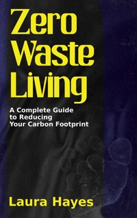 Zero Waste Living - A Complete Guide to Reducing Your Carbon Footprint - Laura Hayes - E-Book