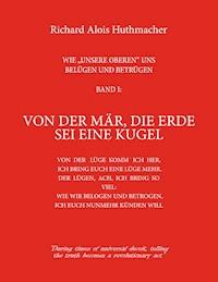 Von der Mär, die Erde sei eine Kugel - Richard A. Huthmacher - E-Book