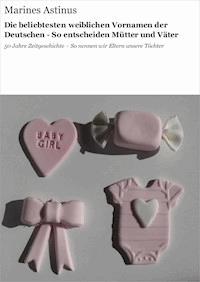 Die beliebtesten weiblichen Vornamen der Deutschen - So entscheiden Mütter und Väter - Marines Astinus - E-Book