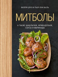 Митболы, а также шашлычки, фрикадельки, соусы и маринады - Валери Друэ - E-Book