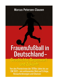 Frauenfußball in Deutschland – Geschichte, Gegenwart und Zukunft - Marcus Petersen-Clasen - E-Book