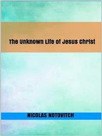 The Unknown Life of Jesus Christ - Nicolas Notovitch - E-Book
