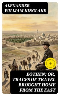 Eothen; Or, Traces of Travel Brought Home from the East - Alexander William Kinglake - E-Book