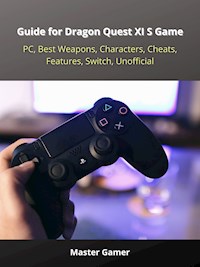 Guide for Dragon Quest XI S Game, PC, Best Weapons, Characters, Cheats, Features, Switch, Unofficial - Master Gamer - E-Book