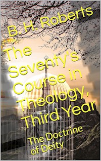 The Seventy's Course in Theology (Third Year) / The Doctrine of Deity - B. H. Roberts - E-Book
