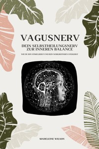 Vagusnerv - Dein Selbstheilungsnerv zur inneren Balance: Wie du ihn stimulierst und dein Wohlbefinden steigerst - Madeleine Wilson - E-Book