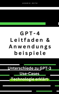 GPT-4: Ein umfassender Leitfaden mit Unterschieden zu GPT-3 und Anwendungsbeispielen - Henrik Roth - E-Book