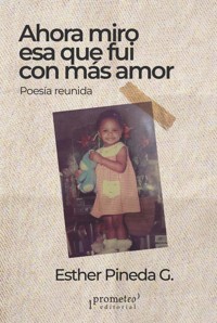 Ahora miro esa que fui con más amor - Esther Pineda - E-Book