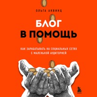 Блог в помощь. Как зарабатывать на социальных сетях с маленькой аудиторией - Ольга Аквинц - Hörbuch