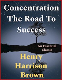 Concentration The Road To Success - Henry Harrison Brown - E-Book