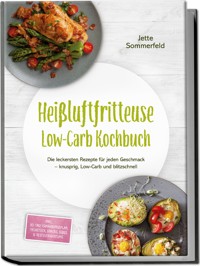 Heißluftfritteuse Low-Carb Kochbuch: Die leckersten Rezepte für jeden Geschmack – knusprig, Low-Carb und blitzschnell – inkl. 30-Tage-Ernährungsplan, Frühstück, Snacks, Süßes & Resteverwertung - Jette Sommerfeld - E-Book