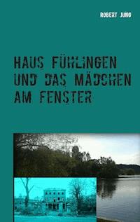Haus Fühlingen und das Mädchen am Fenster - Robert Jung - E-Book