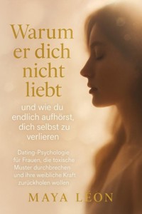 "Warum er dich nicht liebt – und wie du endlich aufhörst, dich selbst zu verlieren" - Maya Léon - E-Book