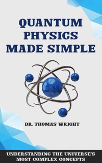 Quantum Physics Made Simple - Understanding the Universe's Most Complex Concepts - Dr. Thomas Wright - E-Book