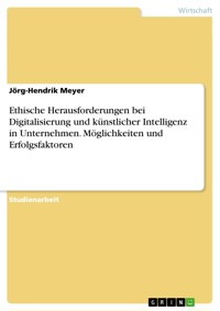 Ethische Herausforderungen bei Digitalisierung und künstlicher Intelligenz in Unternehmen. Möglichkeiten und Erfolgsfaktoren - Jörg-Hendrik Meyer - E-Book