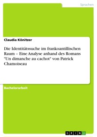Die Identitätssuche im frankoantillischen Raum –  Eine Analyse anhand des Romans "Un dimanche au cachot" von Patrick Chamoiseau - Claudia Könitzer - E-Book