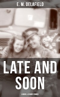 LATE AND SOON: A NOVEL & 8 SHORT STORIES - E. M. Delafield - E-Book
