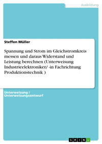 Spannung und Strom im Gleichstromkreis messen und daraus Widerstand und Leistung berechnen (Unterweisung Industrieelektroniker/ -in Fachrichtung Produktionstechnik ) - Steffen Müller - E-Book