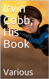 Irvin Cobb, His Book: / Friendly Tributes upon the Occasion of a Dinner Tendered / to Irvin Shrewsbury Cobb at the Waldorf-Astoria Hotel, New / York April Twenty-Fifth, MCMXV - Various - E-Book