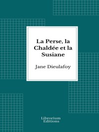 La Perse, la Chaldée et la Susiane - Jane Dieulafoy - E-Book