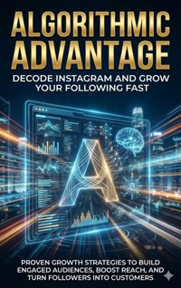 Algorithmic Advantage: Decode Instagram and Grow Your Following Fast - Wesley Prescott - E-Book