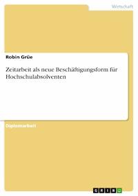 Zeitarbeit als neue Beschäftigungsform für Hochschulabsolventen - Robin Grüe - E-Book
