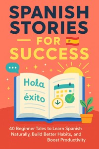 Spanish Stories for Success 40 Beginner Tales to Learn Spanish Naturally, Build Better Habits, and Boost Productivity - Sophia Monroe - E-Book