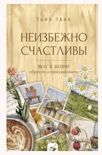 Неизбежно счастливы. Вкус к жизни: обрести и приумножить - Танк Таня - E-Book