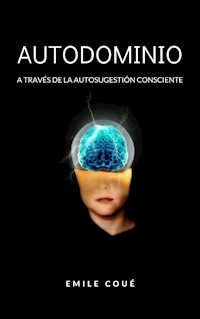 Autodominio a través de la autosugestión consciente  (traducido) - Emile Coué - E-Book