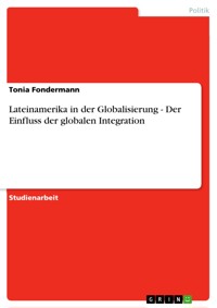 Lateinamerika in der Globalisierung -  Der Einfluss der globalen Integration - Tonia Fondermann - kostenlos E-Book