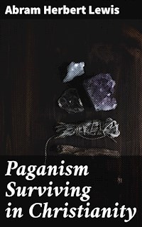 Paganism Surviving in Christianity - Abram Herbert Lewis - E-Book