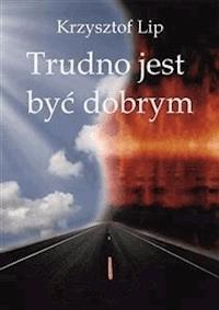 Trudno jest być dobrym - Krzysztof Lip - E-Book