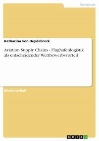 Aviation Supply Chains - Flughafenlogistik als entscheidender Wettbewerbsvorteil - Katharina von Heydebreck - E-Book