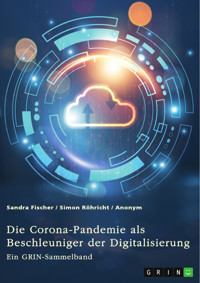 Die Corona-Pandemie als Beschleuniger der Digitalisierung. Die Effekte der Corona-Krise auf Unternehmen, Messen und (Hoch-)Schulen - Sandra Fischer - E-Book
