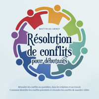 Résolution de conflits pour débutants: Résoudre les conflits au quotidien, dans les relations et au travail Comment identifier les conflits potentiels et résoudre les conflits de manière ciblée - Matthias Ernst - Hörbuch