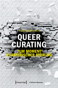 Queer Curating – Zum Moment kuratorischer Störung - Beatrice Miersch - kostenlos E-Book