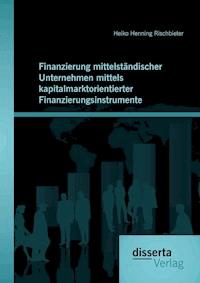 Finanzierung mittelständischer Unternehmen mittels kapitalmarktorientierter Finanzierungsinstrumente - Heiko Henning Rischbieter - E-Book
