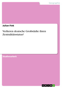 Verlieren deutsche Großstädte ihren Zentralitätsstatus? - Julian Fink - E-Book