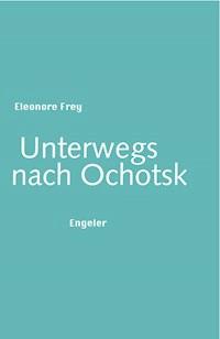 Unterwegs nach Ochotsk - Eleonore Frey - E-Book