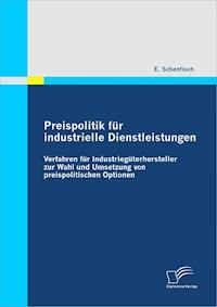 Preispolitik für industrielle Dienstleistungen: Verfahren für Industriegüterhersteller zur Wahl und Umsetzung von preispolitischen Optionen - E. Schenfisch - E-Book