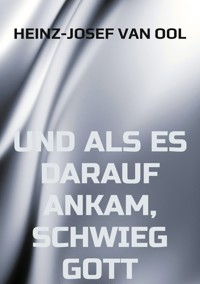 und als es darauf ankam, schwieg Gott - Heinz-Josef van Ool - E-Book