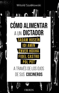 Cómo alimentar a un dictador. Sadam Huseín, Idi Amin, Enver Hoxha, Fidel Castro y Pol Pot a través de los ojos de sus cocineros - Witold Szablowski - E-Book