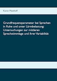 Grundfrequenzparameter bei Sprechen in Ruhe und unter Lärmbelastung: Untersuchungen zur mittleren Sprechstimmlage und ihrer Variabilität - Karen Masthoff - E-Book