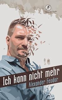 Ich kann nicht mehr - Alexander Feodor - E-Book