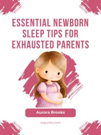 Essential Newborn Sleep Tips for Exhausted Parents - Aurora Brooks - E-Book